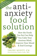 Anti-Anxiety Food Solution: How the Foods You Eat Can Help You Calm Your Anxious Mind, Improve Your Mood, and End Cravings