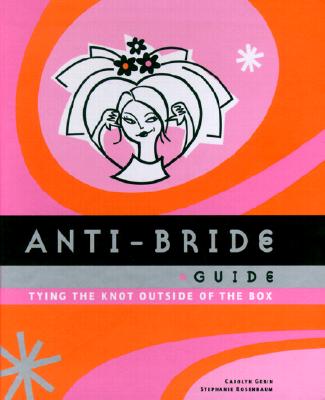 Anti-Bride Guide: Tying the Knot Outside of the Box - Gerin, Carolyn, and Rosenbaum, Stephanie