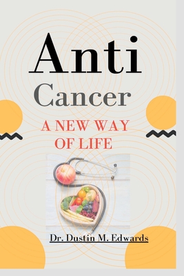 Anti-cancer: A New Way Of Life - Edwards, Dustin M, Dr.