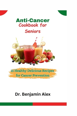 Anti-Cancer Cookbook for Seniors: 15 Healthy Delicious Recipes for Cancer Prevention - Alex, Benjamin