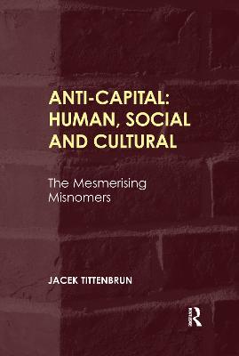 Anti-Capital: Human, Social and Cultural: The Mesmerising Misnomers - Tittenbrun, Jacek
