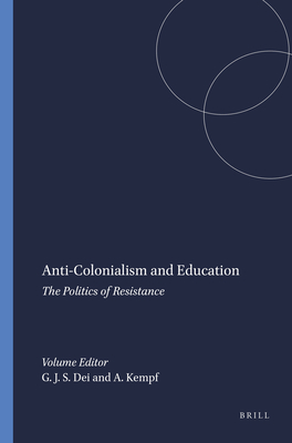 Anti-Colonialism and Education: The Politics of Resistance - Dei, George J Sefa, and Kempf, Arlo