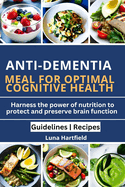 Anti-Dementia: MEALS FOR OPTIMAL COGNITIVE HEALTH: Harnessing the Power of Nutrition to Protect and Preserve Brain Function