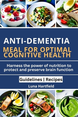 Anti-Dementia: MEALS FOR OPTIMAL COGNITIVE HEALTH: Harnessing the Power of Nutrition to Protect and Preserve Brain Function - Hartfield, Luna