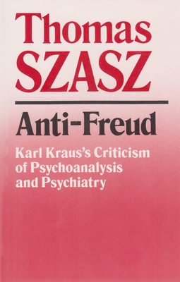 Anti-Freud: Karl Kraus's Criticism of Psycho-Analysis and Psychiatry - Szasz, Thomas