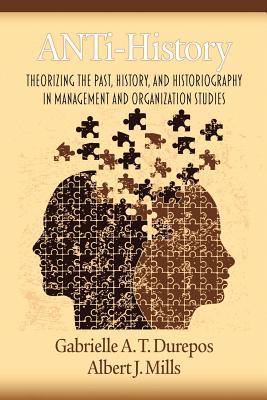 Anti-History: Theorizing the Past, History, and Historiography in Management and Organizational Studies - Durepos, Gabrielle, and Mills, Albert J, Professor