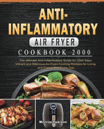Anti-Inflammatory Air Fryer Cookbook 2000: The Ultimate Anti-Inflammatory Guide for 2000 Days Vibrant and Delicious Air Fryer Cooking Recipes for Living and Eating Well Every Day