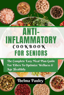 Anti- Inflammatory Cookbook for Seniors: The Complete & Easy Meal Plan Guide For Elders To Optimize Wellness & Age Healthily