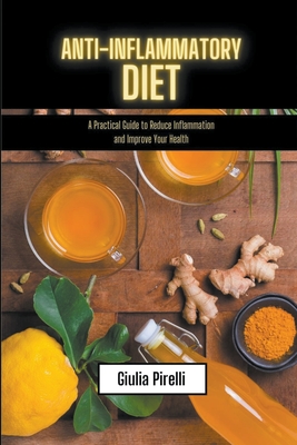 Anti-Inflammatory Diet - a Practical Guide to Reduce Inflammation and Improve Your Health - Pirelli, Giulia