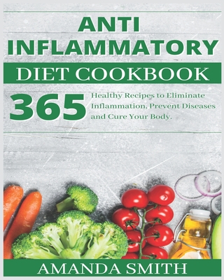 Anti Inflammatory Diet Cookbook: 365 Healthy Recipes to Eliminate Inflammation, Prevent Diseases and Cure Your Body. - Smith, Amanda