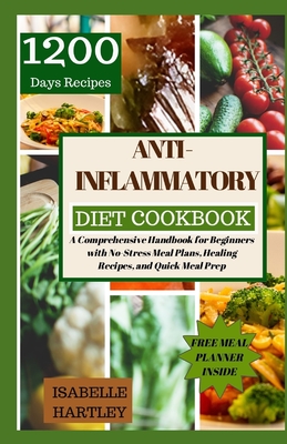 Anti-Inflammatory Diet Cookbook: A Comprehensive Handbook for Beginners with No-Stress Meal Plans, Healing Recipes, and Quick Meal Prep - Hartley, Isabelle