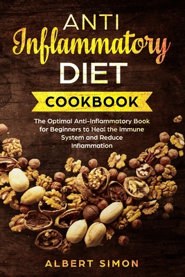 Anti-Inflammatory Diet Cookbook: The Optimal Anti-Inflammatory Book for Beginners to Heal the Immune System and Reduce Inflammation! - Simon, Albert