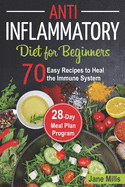 Anti-Inflammatory Diet for Beginners: 70 Easy Recipes to Heal the Immune System & 28-Day Meal Plan Program