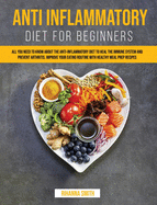 Anti Inflammatory Diet for Beginners: All you Need to Know About the Anti-Inflammatory Diet to Heal the Immune System and Prevent Arthritis. Improve your Eating Routine with Healthy Meal Prep Recipes
