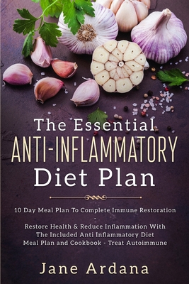 Anti Inflammatory Diet For Beginners - The Essential Anti-Inflammatory Diet Plan: 10 Day Meal Plan To Complete Immune Restoration - Ardana, Jane