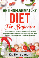 Anti-Inflammatory Diet for Beginners: The Meal Plans to Heal the Immune System and Restore Overall Health, Lose Weight and Reduce Inflammation with Easy Recipes