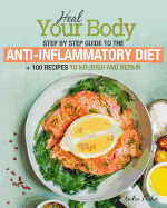Anti-Inflammatory Diet: Heal Your Body - Step by Step Guide + 100 Recipes to Nourish and Repair