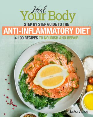 Anti-Inflammatory Diet: Heal Your Body - Step by Step Guide + 100 Recipes to Nourish and Repair - Parker, Andre