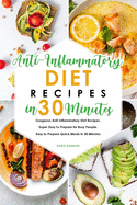 Anti-Inflammatory Diet Recipes in 30 Minutes: Gorgeous Anti-Inflammatory Diet Recipes, Super Easy to Prepare for Busy People. Easy to Prepare Quick Meals in 30 Minutes