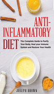 Anti - Inflammatory Diet: The Complete Guide To Purify Your Body, Heal Your Immune System And Restore Your Health