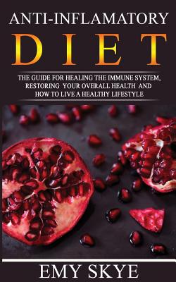 Anti-Inflammatory Diet: The guide for Healing the Immune System, Restoring your Overall Health and How to Live a Healthy Lifestyle - Skye, Emy