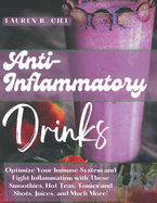 Anti-Inflammatory Drinks: Optimize Your Immune System and Fight Inflammation with These Smoothies, Hot Teas, Tonics and Shots, Juices, and Much More!