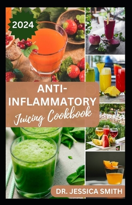 Anti-Inflammatory Juicing Cookbook: Nutritious Fruits Blended Recipes to Combat Inflammation and Boost the Immune System - Smith, Jessica