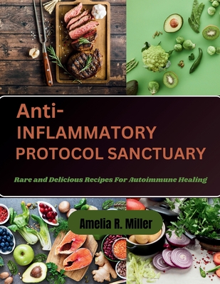 Anti-Inflammatory Protocol Sanctuary: Rare and Delicious Recipes For Autoimmune Healing - Miller, Amelia R