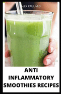 Anti Inflammatory Smoothies Recipes: Comprehensive Guide Plus Anti Inflammatory Smoothies to Help Prevent Disease, Lose Weight, Increase Energy, Look Radiant, for healthy living