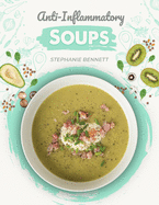 Anti-Inflammatory Soups: 175 Delicious and Nutritious Recipes to Heal Your Immune System and Fight Inflammation, Heart Disease, Arthritis, Psoriasis, Diabetes, and More!