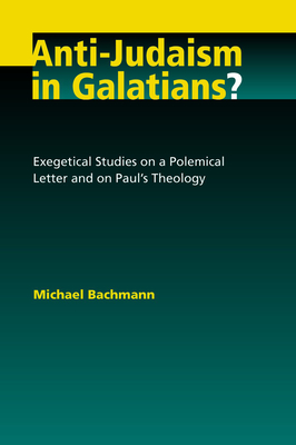 Anti-Judaism in Galatians?: Exegetical Studies on a Polemical Letter and on Paul's Theology - Bachmann, Michael, Dr., and Brawley, Robert L (Translated by)