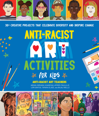 Anti-Racist Art Activities for Kids: 30+ Creative Projects That Celebrate Diversity and Inspire Change - Anti-Racist Art Teachers, and Liz, Paula, and Birhanu, Abigail