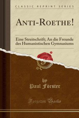Anti-Roethe!: Eine Streitschrift; An Die Freunde Des Humanistischen Gymnasiums (Classic Reprint) - Forster, Paul