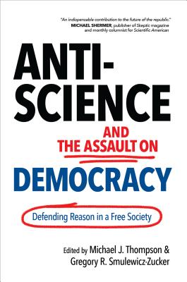 Anti-Science and the Assault on Democracy: Defending Reason in a Free Society - Thompson, Michael J (Editor), and Smulewicz-Zucker, Gregory R (Editor)