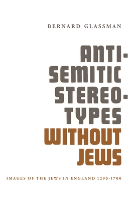 Anti-Semitic Stereotypes Without Jews: Images of the Jews in England 1290-1700 - Glassman, Bernard