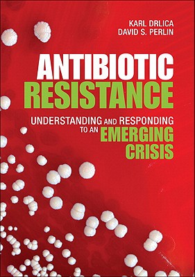 Antibiotic Resistance: Understanding and Responding to an Emerging Crisis - Drlica, Karl S, and Perlin, David S