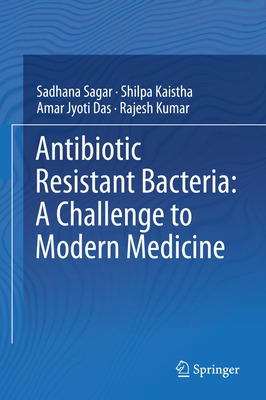 Antibiotic Resistant Bacteria: A Challenge to Modern Medicine - Sagar, Sadhana, and Kaistha, Shilpa, and Das, Amar Jyoti