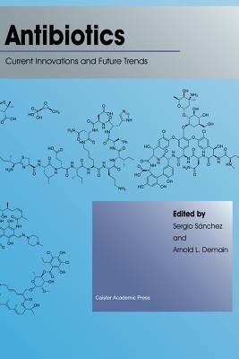 Antibiotics: Current Innovations and Future Trends - Sanchez, Sergio (Editor), and Demain, Arnold L. (Editor)