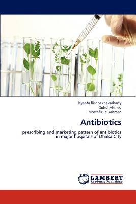 Antibiotics - Kishor Chakrabarty, Jayanta, and Ahmed, Sohul, and Rahman, Mostafizur