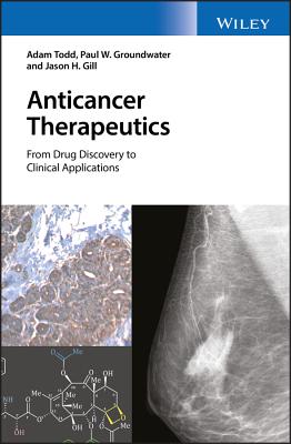 Anticancer Therapeutics: From Drug Discovery to Clinical Applications - Todd, Adam, and Groundwater, Paul W., and Gill, Jason H.