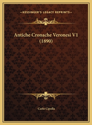 Antiche Cronache Veronesi V1 (1890) - Cipolla, Carlo