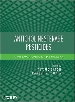 Anticholinesterase Pesticides: Metabolism, Neurotoxicity, and Epidemiology - Satoh, Tetsuo (Editor), and Gupta, Ramesh C (Editor)