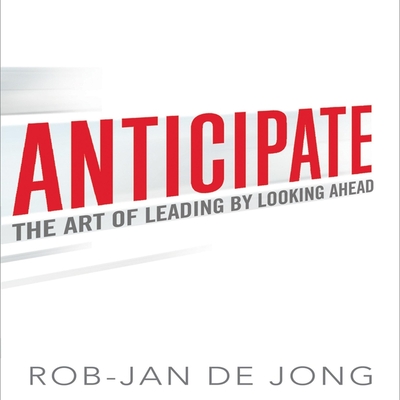 Anticipate: The Art of Leading by Looking Ahead - de Jong, Rob-Jan, and Menasche, Steven (Read by)