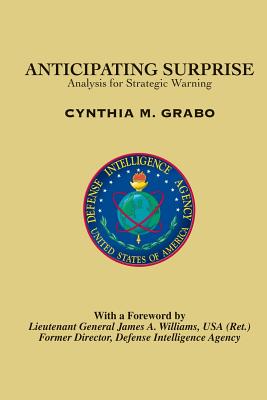 Anticipating Surprise: Analysis for Strategic Warning - College, Joint Military Intelligence, and Goldman, Jan (Editor), and Grabo, Cynthia M