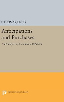 Anticipations and Purchases: An Analysis of Consumer Behavior - Juster, Francis Thomas