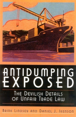 Antidumping Exposed: The Devilish Details of Unfair Trade Law - Lindsey, Brink, Vice President, and Ikenson, Daniel J