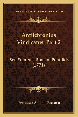 Antifebronius Vindicatus, Part 2: Seu Suprema Romani Pontificis (1771) - Zaccaria, Francesco Antonio