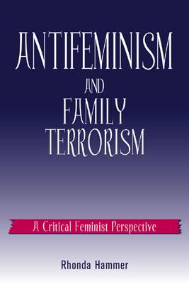 Antifeminism and Family Terrorism: A Critical Feminist Perspective - Hammer, Rhonda