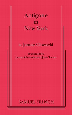 Antigone in New York - Glowacki, Janusz, and Gowacki, Janusz, and Torres, Joan