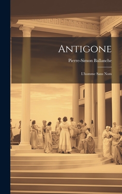 Antigone: L'Homme Sans Nom - Ballanche, Pierre-Simon